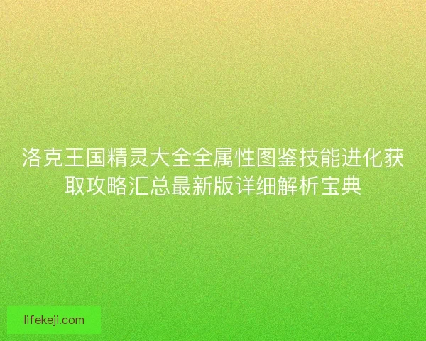 洛克王国精灵大全全属性图鉴技能进化获取攻略汇总最新版详细解析宝典